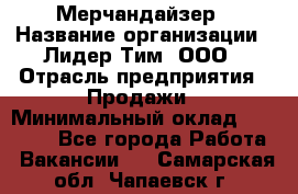 Мерчандайзер › Название организации ­ Лидер Тим, ООО › Отрасль предприятия ­ Продажи › Минимальный оклад ­ 26 000 - Все города Работа » Вакансии   . Самарская обл.,Чапаевск г.